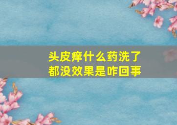 头皮痒什么药洗了都没效果是咋回事