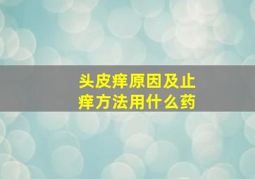 头皮痒原因及止痒方法用什么药