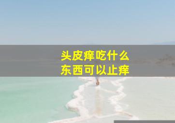 头皮痒吃什么东西可以止痒