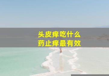 头皮痒吃什么药止痒最有效