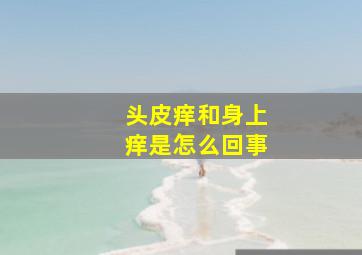 头皮痒和身上痒是怎么回事