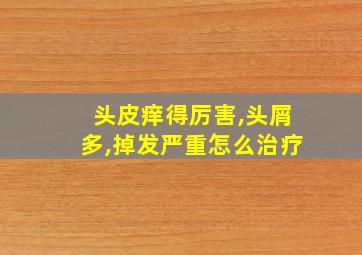 头皮痒得厉害,头屑多,掉发严重怎么治疗