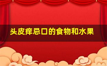 头皮痒忌口的食物和水果