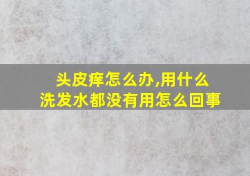 头皮痒怎么办,用什么洗发水都没有用怎么回事