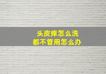 头皮痒怎么洗都不管用怎么办