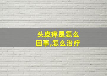 头皮痒是怎么回事,怎么治疗