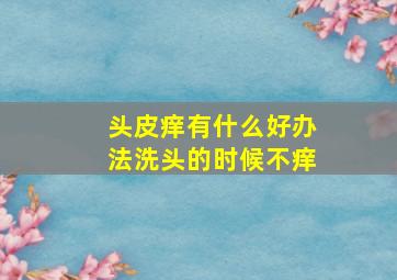 头皮痒有什么好办法洗头的时候不痒