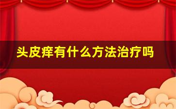 头皮痒有什么方法治疗吗