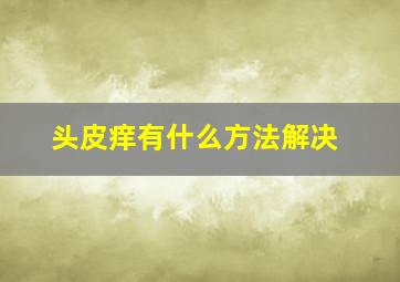 头皮痒有什么方法解决