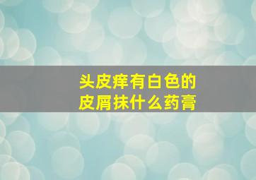 头皮痒有白色的皮屑抹什么药膏