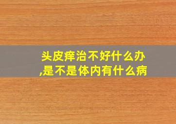 头皮痒治不好什么办,是不是体内有什么病