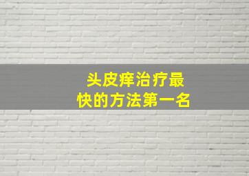 头皮痒治疗最快的方法第一名