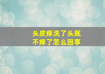 头皮痒洗了头就不痒了怎么回事