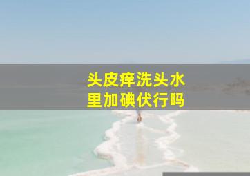 头皮痒洗头水里加碘伏行吗