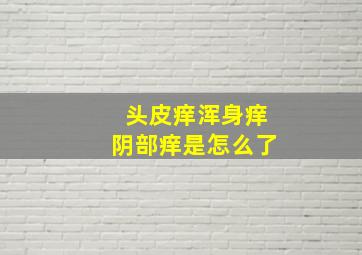 头皮痒浑身痒阴部痒是怎么了