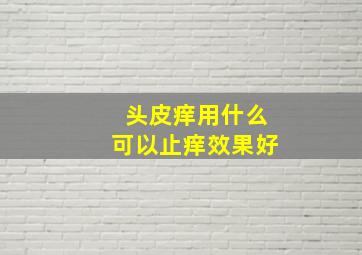 头皮痒用什么可以止痒效果好