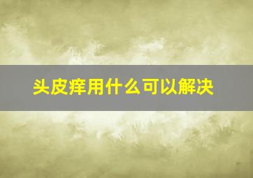 头皮痒用什么可以解决