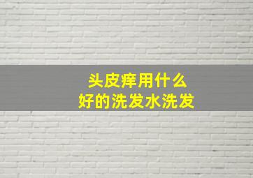 头皮痒用什么好的洗发水洗发