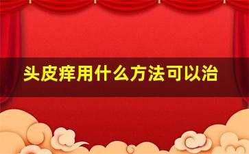 头皮痒用什么方法可以治