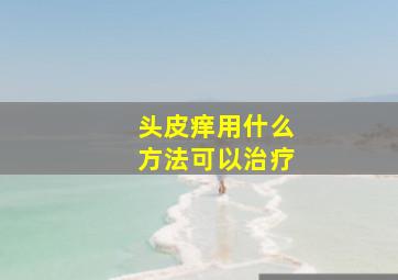 头皮痒用什么方法可以治疗