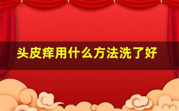 头皮痒用什么方法洗了好