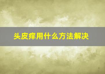 头皮痒用什么方法解决