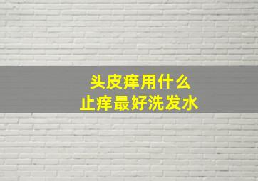 头皮痒用什么止痒最好洗发水