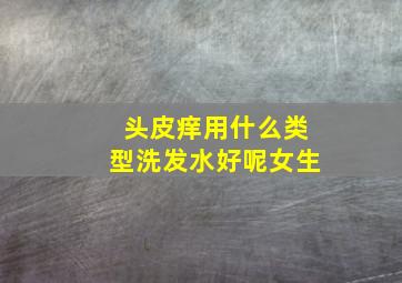 头皮痒用什么类型洗发水好呢女生