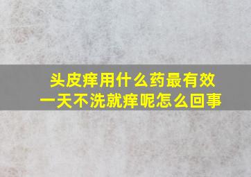 头皮痒用什么药最有效一天不洗就痒呢怎么回事