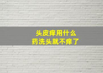 头皮痒用什么药洗头就不痒了