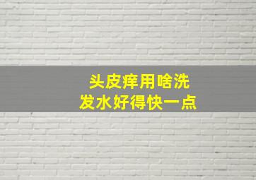 头皮痒用啥洗发水好得快一点