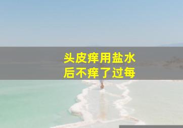 头皮痒用盐水后不痒了过每