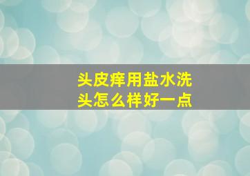 头皮痒用盐水洗头怎么样好一点