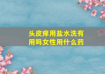 头皮痒用盐水洗有用吗女性用什么药