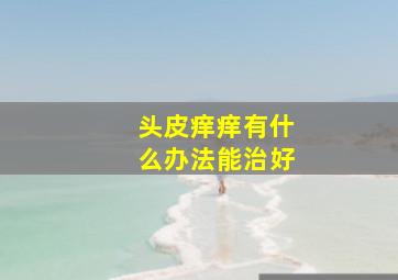 头皮痒痒有什么办法能治好