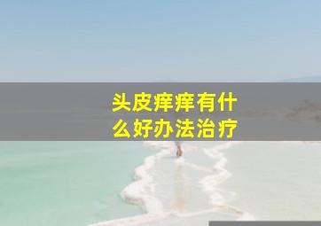 头皮痒痒有什么好办法治疗