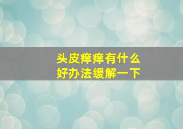 头皮痒痒有什么好办法缓解一下