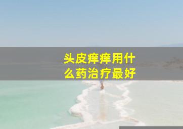 头皮痒痒用什么药治疗最好