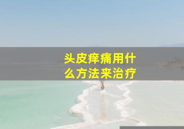 头皮痒痛用什么方法来治疗