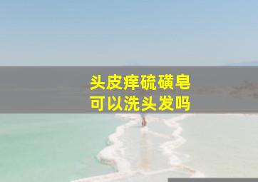 头皮痒硫磺皂可以洗头发吗