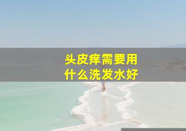 头皮痒需要用什么洗发水好