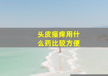 头皮瘙痒用什么药比较方便