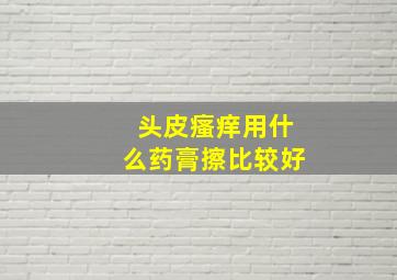 头皮瘙痒用什么药膏擦比较好