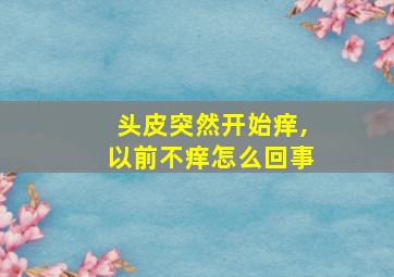 头皮突然开始痒,以前不痒怎么回事