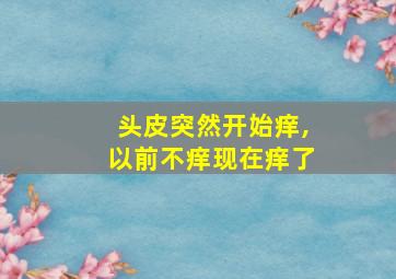 头皮突然开始痒,以前不痒现在痒了