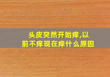 头皮突然开始痒,以前不痒现在痒什么原因