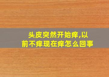 头皮突然开始痒,以前不痒现在痒怎么回事