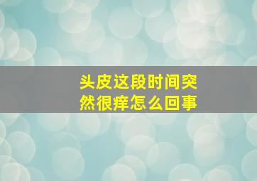 头皮这段时间突然很痒怎么回事