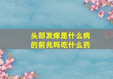 头部发痒是什么病的前兆吗吃什么药