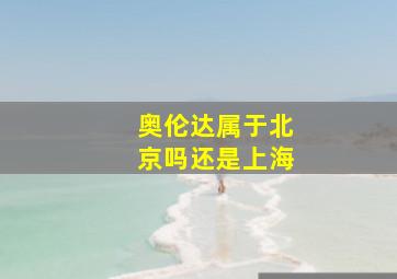 奥伦达属于北京吗还是上海